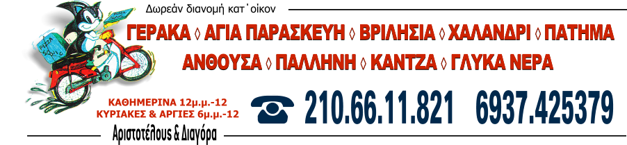 ΓΕΡΑΚΑ ◊ ΑΓΙΑ ΠΑΡΑΣΚΕΥΗ ◊ ΒΡΙΛΗΣΙΑ ◊ ΧΑΛΑΝΔΡΙ ◊ ΠΑΤΗΜΑ  ΑΝΘΟΥΣΑ ◊ ΠΑΛΛΗΝΗ ◊ ΚΑΝΤΖΑ ◊ ΓΛΥΚΑ ΝΕΡΑ      210.66.11.821   6937.425379 ΚΑΘΗΜΕΡΙΝΑ 12μ.μ.-12 ΚΥΡΙΑΚΕΣ & ΑΡΓΙΕΣ 6μ.μ.-12 Δωρεάν διανομή κατ΄οίκον Αριστοτέλους & Διαγόρα